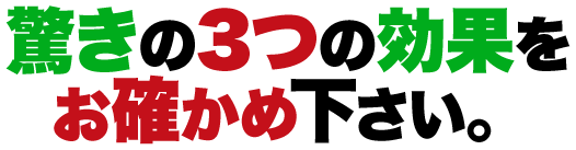 驚きの3つの効果をお確かめ下さい。